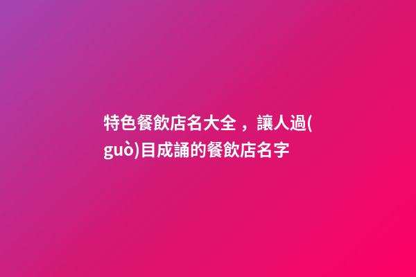 特色餐飲店名大全，讓人過(guò)目成誦的餐飲店名字